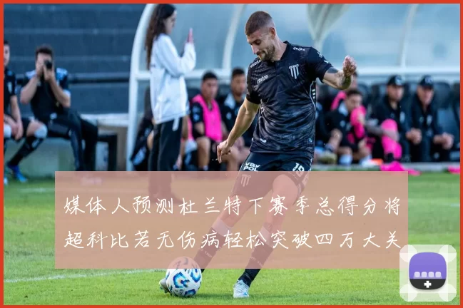 媒体人预测杜兰特下赛季总得分将超科比若无伤病轻松突破四万大关