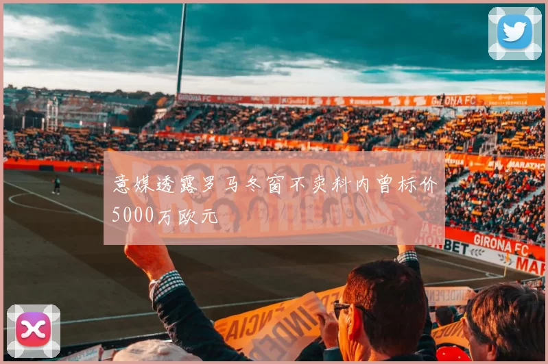 意媒透露罗马冬窗不卖科内曾标价5000万欧元