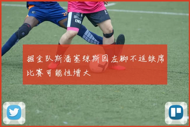 掘金队斯潘塞琼斯因左脚不适缺席比赛可能性增大